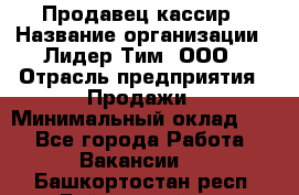 Продавец-кассир › Название организации ­ Лидер Тим, ООО › Отрасль предприятия ­ Продажи › Минимальный оклад ­ 1 - Все города Работа » Вакансии   . Башкортостан респ.,Баймакский р-н